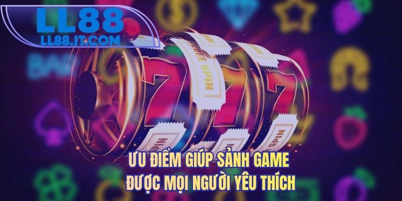 Ưu điểm giúp sảnh game được mọi người yêu thích